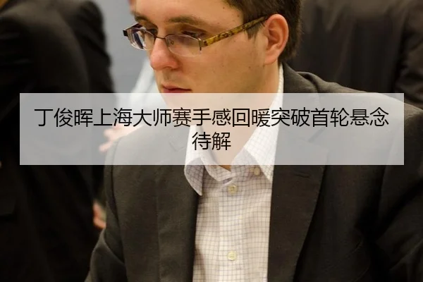 丁俊晖上海大师赛手感回暖突破首轮悬念待解