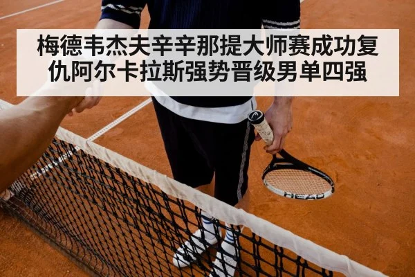 梅德韦杰夫辛辛那提大师赛成功复仇阿尔卡拉斯强势晋级男单四强