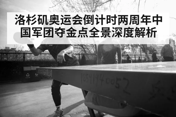 洛杉矶奥运会倒计时两周年中国军团夺金点全景深度解析
