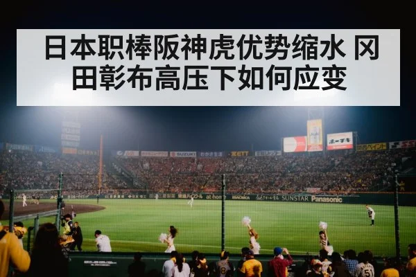 日本职棒阪神虎优势缩水 冈田彰布高压下如何应变