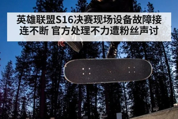 英雄联盟S16决赛现场设备故障接连不断 官方处理不力遭粉丝声讨