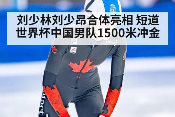 刘少林刘少昂合体亮相 短道世界杯中国男队1500米冲金