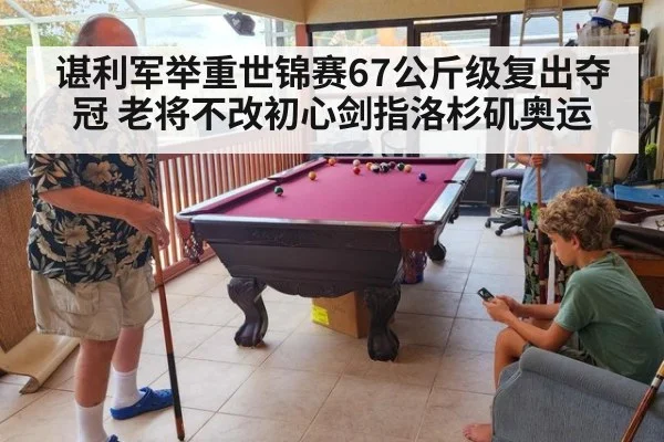 谌利军举重世锦赛67公斤级复出夺冠 老将不改初心剑指洛杉矶奥运