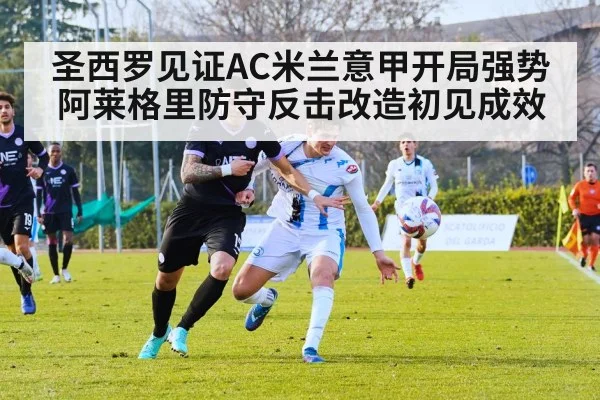 圣西罗见证AC米兰意甲开局强势 阿莱格里防守反击改造初见成效