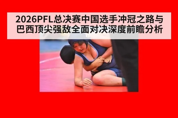 2026PFL总决赛中国选手冲冠之路与巴西顶尖强敌全面对决深度前瞻分析